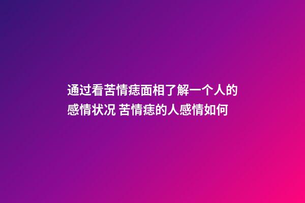 通过看苦情痣面相了解一个人的感情状况 苦情痣的人感情如何